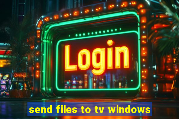 send files to tv windows